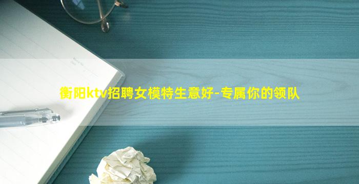 衡阳ktv招聘女模特生意好-专属你的领队